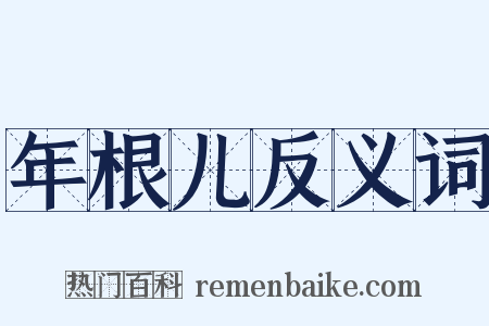 年根儿反义词是什么意思的图片